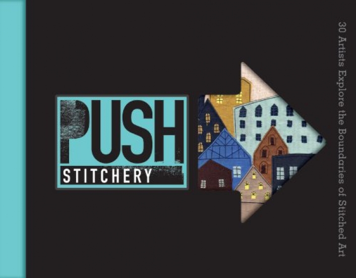 Chalmers J. Push Stitchery: 30 Artists Explore the Boundaries of Stitched Art 