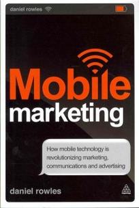 Rowles Daniel Mobile Marketing. How Mobile Technology is Revolutionizing Marketing, Communications and Advertising 