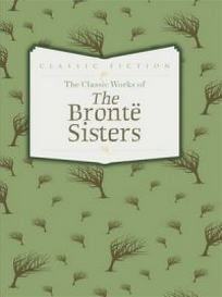 Bronte Emily, Bronte Charlotte, Bronte Anne The Classic Works of the Bronte Sisters. Jane Eyre, Wuthering Heights and Agnes Grey 