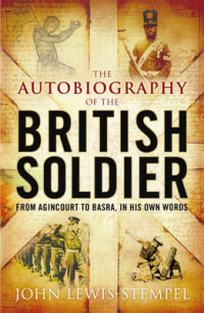 John L. The Autobiography of the British Soldier. From Agincourt to Basra, in His Own Words 