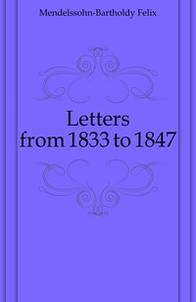 Mendelssohn-Bartholdy Felix Letters from 1833 to 1847 