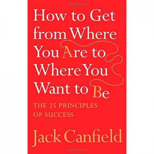 Jack C. How To Get From Where You Are (25 Principles Of Success) 