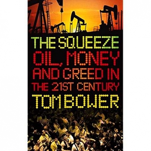Bower T. Squeeze Oil, Money And Greed In The 21st Century 