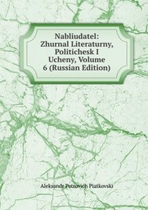 Aleksandr Petrovich Piatkovski Nabliudatel: Zhurnal Literaturny, Politichesk I Ucheny, Volume 6 (Russian Edition) 