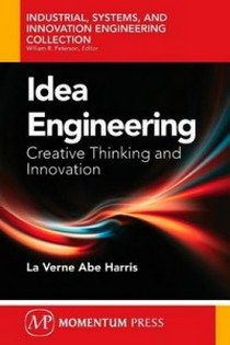 La V.A.H. Idea Engineering: Creative Thinking and Innovation (Industrial, Systems, and Innovation Engineering Collection) 
