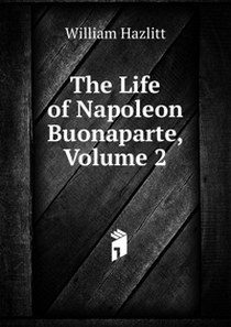 Hazlitt William The Life of Napoleon Buonaparte, Volume 2 