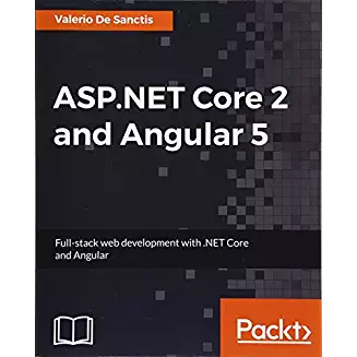 Valerio De Sanctis ASP.NET Core 2 and Angular 5: Full-Stack Web Development with .NET Core and Angular 