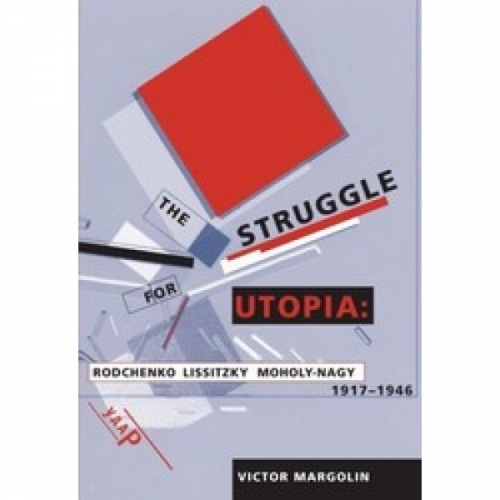V., Margolin The Struggle for Utopia: Rodchenko, Lissitzky, Moholy-Nagy, 1917-1946 