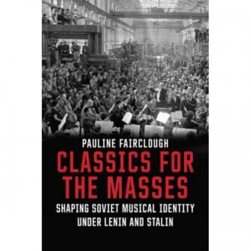 Fairclough P. Classics for the Masses: Shaping Soviet Musical Identity under Lenin and Stalin 