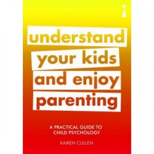 Cullen K. Understand Your Kids and Enjoy Parenting: A Practical Guide to Child Psychology 