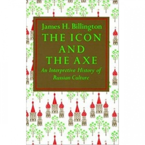 Billington The Icon and the Axe: An Interpretative History of Russian Culture 