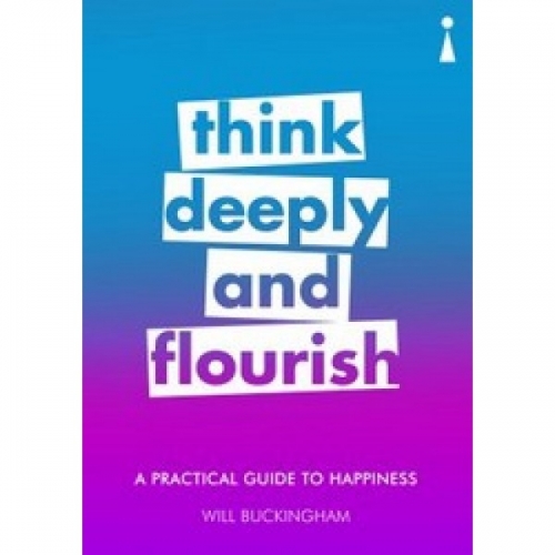 Buckingham W. Think Deeply and Flourish: A Practical Guide to Happiness 