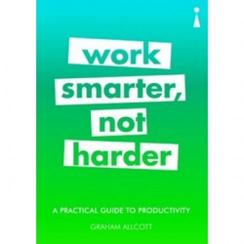 Allcott G. Work Smarter, Not Harder: A Practical Guide to Productivity 
