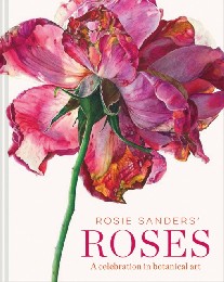 Sanders Rosie Rosie Sanders' Roses: A Celebration of Botanical Art 
