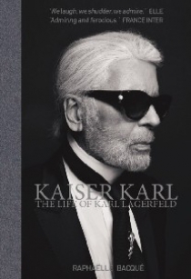 Raphaelle Bacque Kaiser Karl: The Life of Karl Lagerfeld 