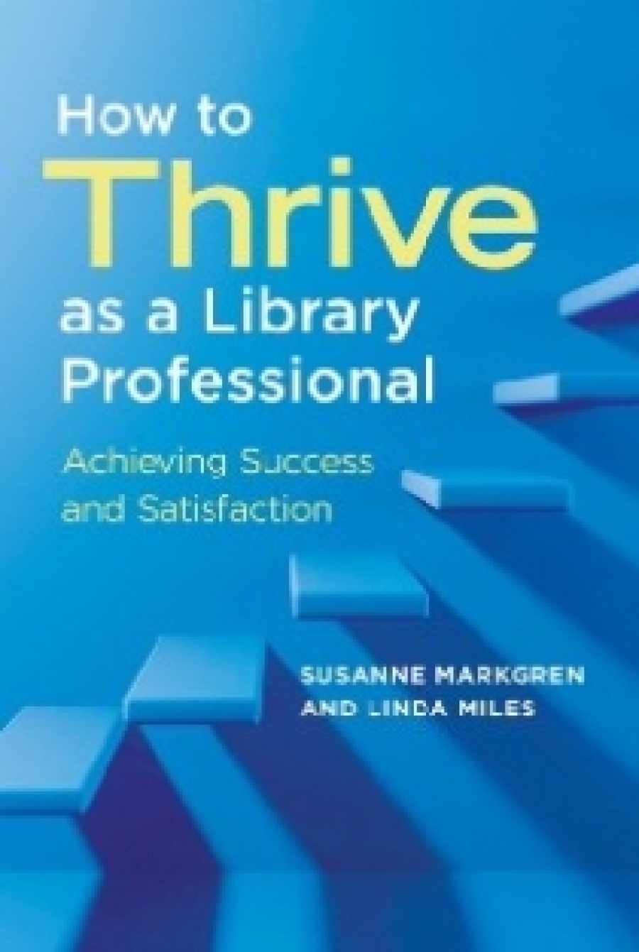 Susanne Markgren and Linda Miles How to Thrive as a Library Professional: Achieving Success and Satisfaction 