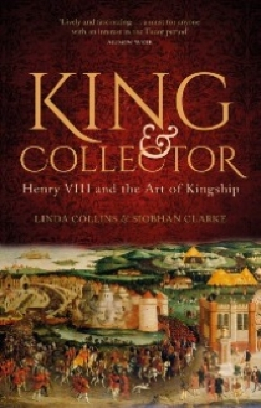 Linda, Clarke, Siobhan Collins King and Collector: Henry VIII and the Art of Kingship 