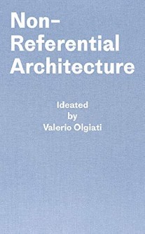 Olgiati Valerio, Breitschmid Markus Non-Referential Architecture: Ideated by Valerio Olgiati and Written by Markus Breitschmid 