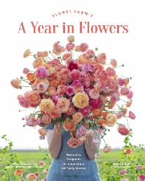 Benzakein Erin Floret Farm's a Year in Flowers: Designing Gorgeous Arrangements for Every Season (Flower Arranging Book, Bouquet and Floral Design Book) 