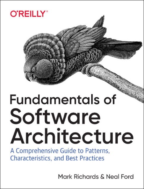 Ford Neal, Richards Mark Fundamentals of Software Architecture: A Comprehensive Guide to Patterns, Characteristics, and Best Practices 