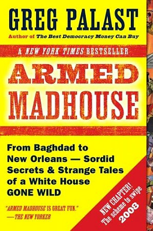Palast, Greg Armed Madhouse: from Baghdad to New Orleans Sordid Secrets and Strange Tales of a White House G One  