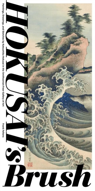 Feltens Frank Hokusai's Brush: Paintings, Drawings, and Sketches by Katsushika Hokusai in the Smithsonian Freer Gallery of Art 