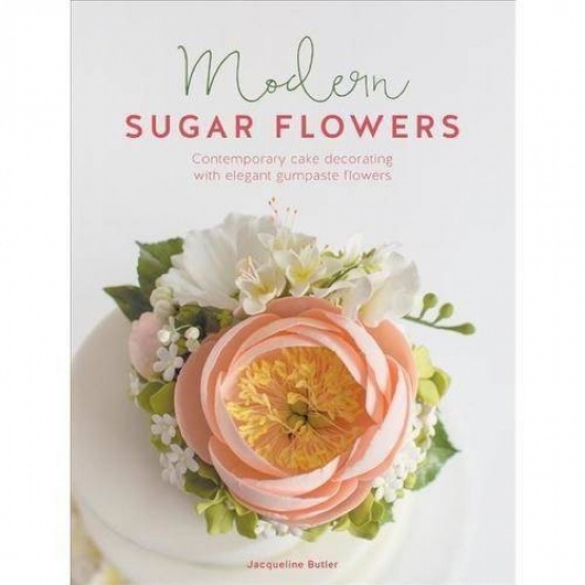 Butler Jacqueline Modern Sugar Flowers: Contemporary Cake Decorating with Elegant Gumpaste Flowers 