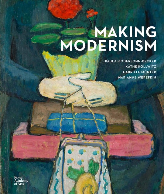 Chantal, Joffe Ra Making Modernism: Paula Modersohn-Becker, Kathe Kollwitz, Gabriele Munter and Marianne Werefkin 