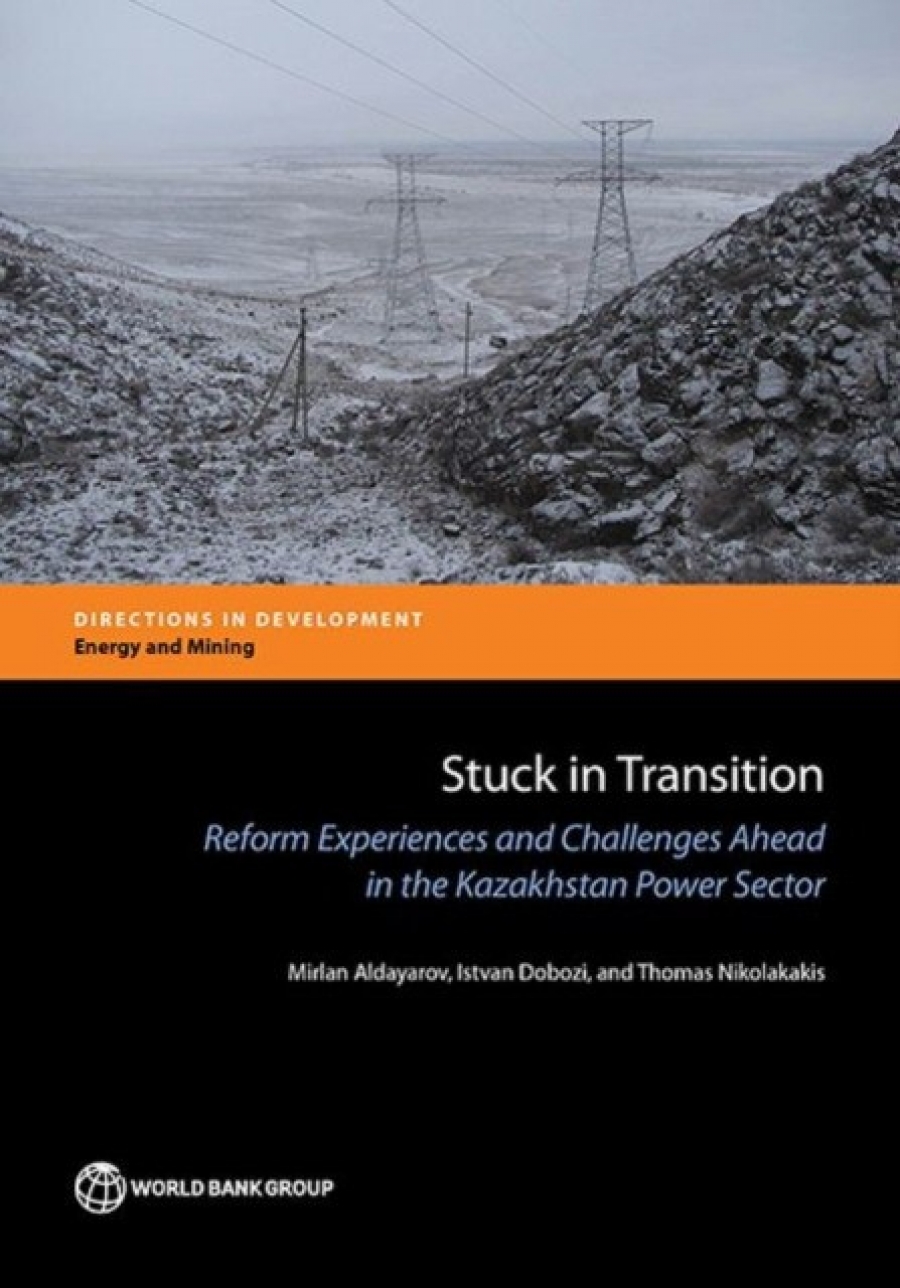 Mirlan Aldayarov, Istvan Dobozi, Thomas Nikolakaki Stuck in Transition: Reform Experiences and Challenges Ahead in the Kazakhstan Power Sector 