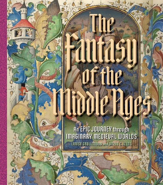 Grollemond Larisa, Keene Brian C. The Fantasy of the Middle Ages: An Epic Journey through Imaginary Medieval Worlds 