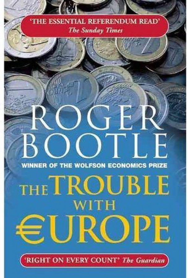 Bootle, Roger Trouble with Europe: Why the EU isn't Working, How it Can be Reformed 
