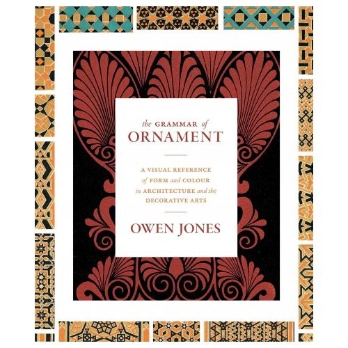 Jones Owen The Grammar of Ornament: A Visual Reference of Form & Colour in Architecture and the Decorative Arts 