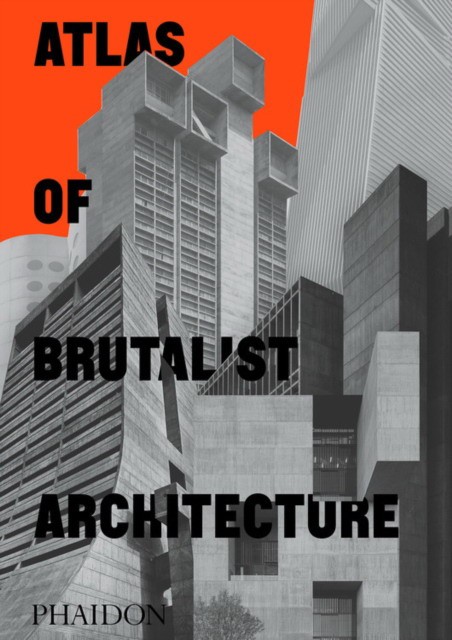 Phaidon Editors Atlas of Brutalist Architecture 