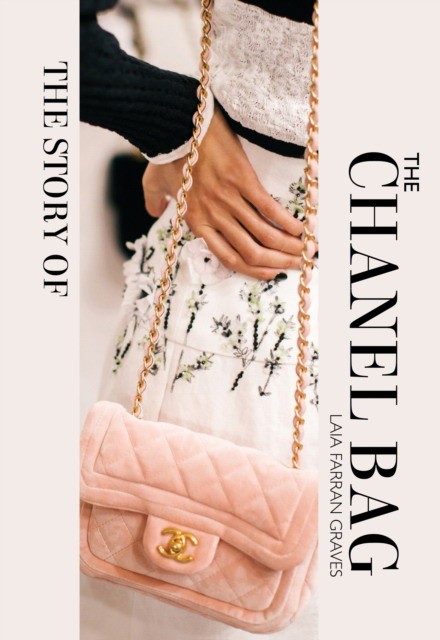 Graves, Laia Farran The Story of the Chanel Bag: Timeless. Elegant. Iconic. 