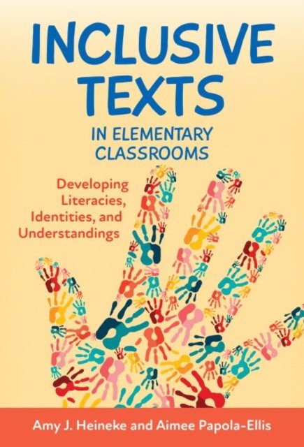 Amy J. Heineke, Aimee Papola-Ellis Inclusive Texts in Elementary Classrooms: Developing Literacies, Identities, and Understandings 