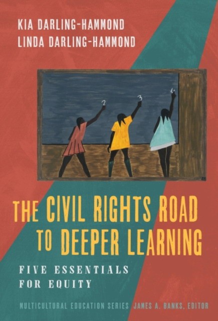 Kia J. Darling-Hammond, Linda Darling-Hammond The Civil Rights Road to Deeper Learning: Five Essentials for Equity 