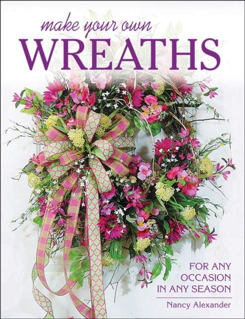 Alexander Nancy Make Your Own Wreaths: For Any Occasion in Any Season 