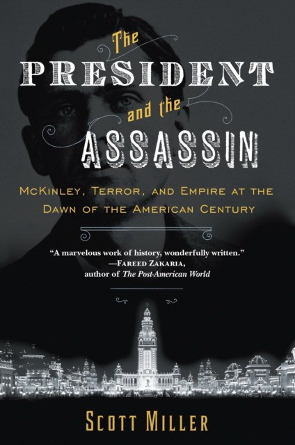 Miller, Scott The President and the Assassin: McKinley, Terror, and Empire at the Dawn of the American Century 