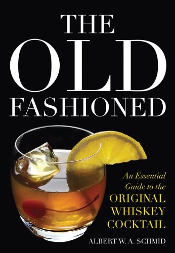 Schmid Albert W. A. The Old Fashioned: An Essential Guide to the Original Whiskey Cocktail 