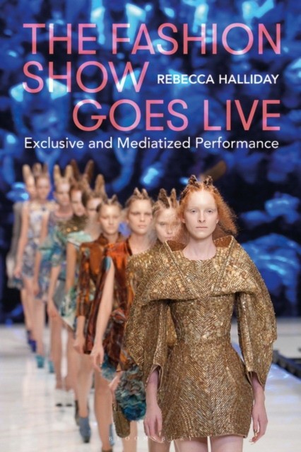 Rebecca Halliday The Fashion Show Goes Live: Exclusive and Mediatized Performance 