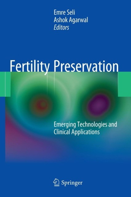 Seli Emre, Agarwal Ashok Fertility Preservation: Emerging Technologies and Clinical Applications 