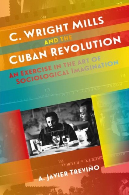 Trevino A. Javier C. Wright Mills and the Cuban Revolution: An Exercise in the Art of Sociological Imagination 