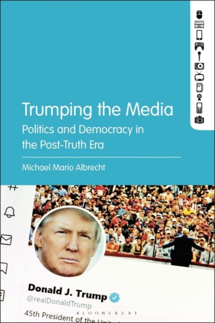 Michael Mario Albrecht Trumping the Media: Politics and Democracy in the Post-Truth Era 