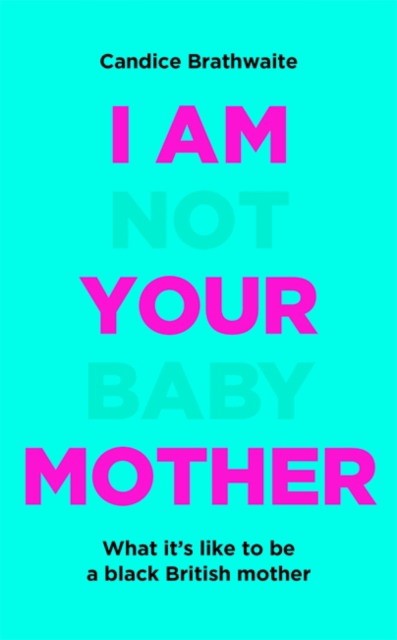 Candice, Brathwaite I Am Not Your Baby Mother 