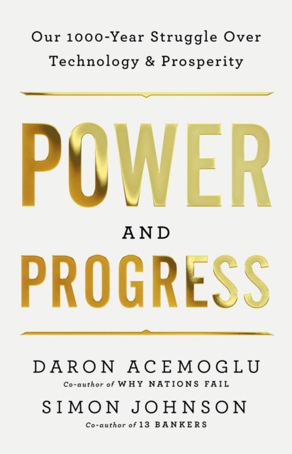 Daron Acemoglu and Simon Johnson Power and Progress: Our Thousand-Year Struggle Over Technology and Prosperity 