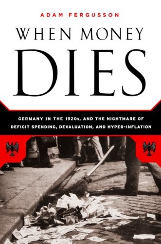 Fergusson Adam When Money Dies: The Nightmare of Deficit Spending, Devaluation, and Hyperinflation in Weimar Germany 