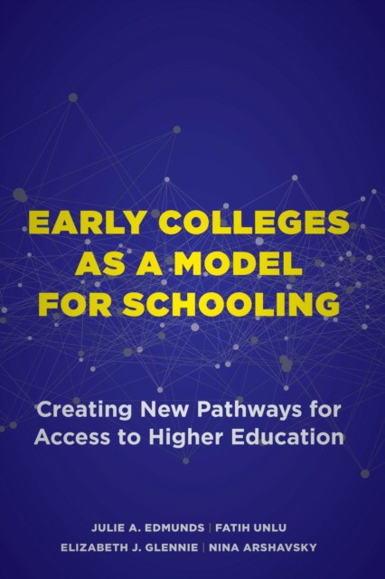 Julie A. Edmunds Early Colleges As a Model for Schooling: Creating New Pathways for Access to Higher Education 