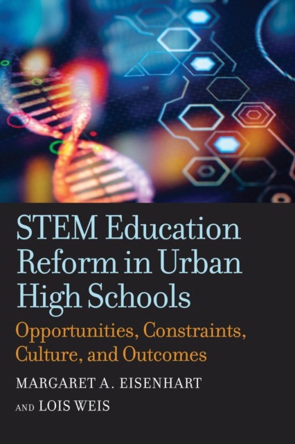 Lois Weis, Margaret A. Eisenhart STEM Education Reform in Urban High Schools: Opportunities, Constraints, Culture, and Outcomes 