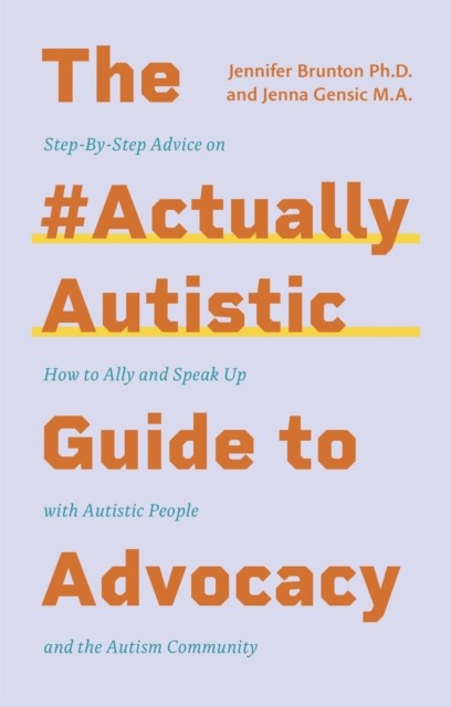 Gensic Jenna, Brunton Jennifer The #Actuallyautistic Guide to Advocacy: Step-By-Step Advice on How to Ally and Speak Up with Autistic People and the Autism Community 