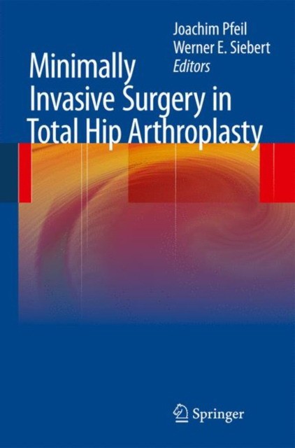Pfeil Joachim, Siebert, Werner E Minimally Invasive Surgery in Total Hip ArthroplastyMinimally Invasive Surgery in Total Hip Arthroplasty 